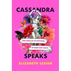Cassandra Speaks: When Women Are the Storytellers, the Human Story Changes -- El